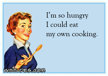 I am so hungry I could eat my own cooking ecard