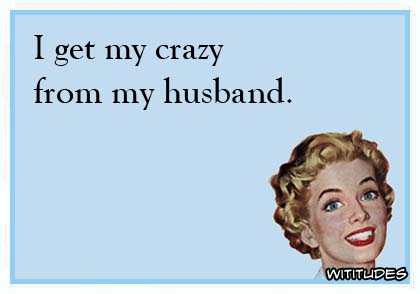 I get my crazy from my husband ecard