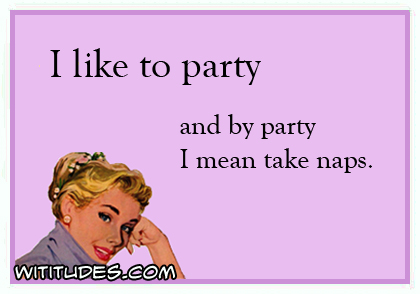 I like to party and by party I mean take naps ecard