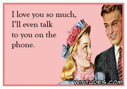 I love you so much, I'll even talk to you on the phone ecard