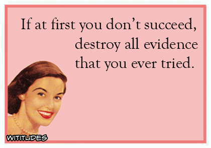 If at first you don't succeed, destroy all evidence that you ever tried ecard