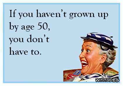 If you haven't grown up by age 50, you don't have to ecard