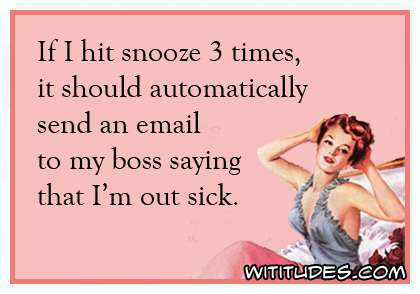 If I hit snooze 3 times, it should automatically send an email to my boss saying that I'm out sick ecard