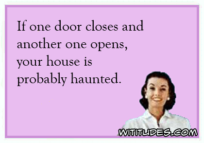 If one door closes and another one opens, your house is probably haunted ecard