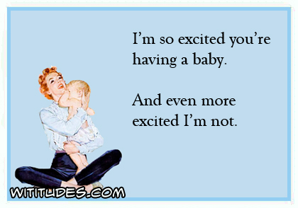 I'm so excited you're having a baby. And even more excited I'm not ecard