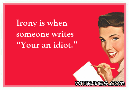 Irony is when someone writes 'Your an idiot' ecard