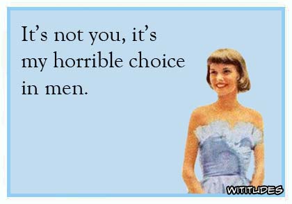 It's not you, it's my horrible choice in men ecard