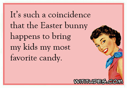 It's such a coincidence that the Easter bunny happens to bring my kids my most favorite candy ecard