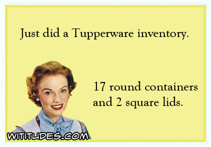 Just did a Tupperware inventory. 17 round containers and 2 square lids ecard