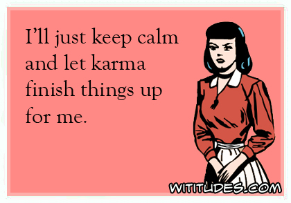 I'll just keep calm and let karma finish things up for me ecard
