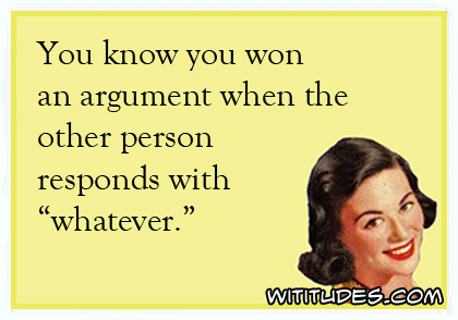 You know you won an argument when the other person responds with 'whatever' ecard