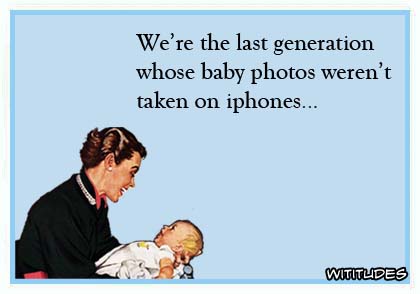 We're the last generation whose baby photos weren't taken on iphones ecard