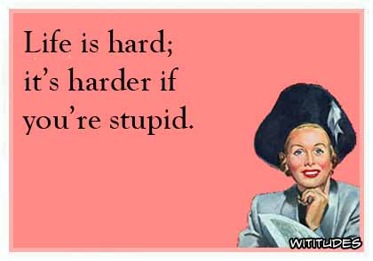 Life is hard; it's harder if you're stupid ecard