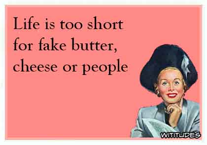 Life is too short for fake butter, cheese or people ecard