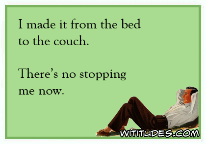 I made it from the bed to the couch. There's no stopping me now ecard