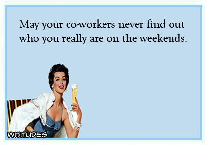 May your co-workers never find out who you really are on the weekends ecard