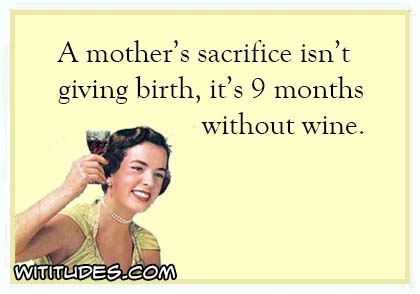 A mother's sacrifice isn't giving birth, it's 9 months without wine ecard