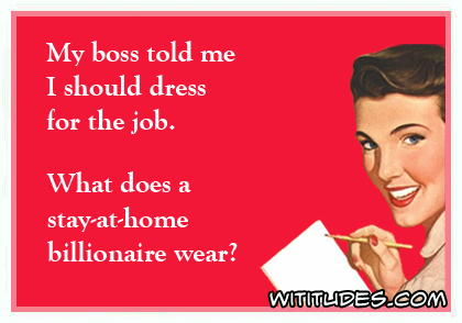 My boss told me I should dress for the job. What does a stay-at-home billionaire wear? ecard