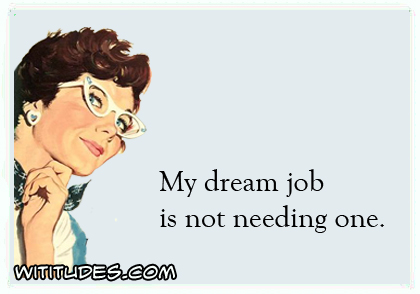 My dream job is not needing one ecard