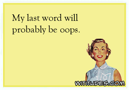 My last word will probably be oops ecard