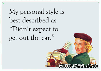 My personal style is best described as 'Didn't expect to get out the car' ecard