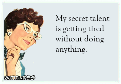 my secret talent is getting tired without doing anything ecard