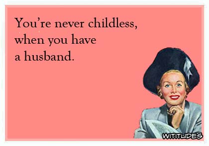 You're never childless, when you have a husband ecard