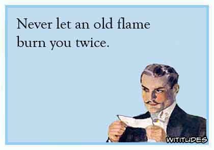 Never let an old flame burn you twice ecard