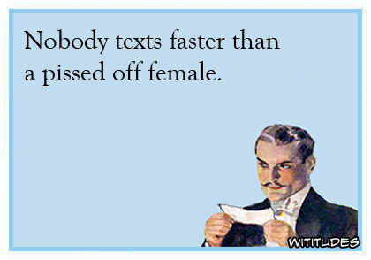 Nobody texts faster than a pissed off female ecard