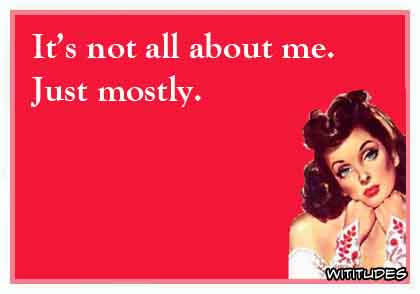 It's not all about me. Just mostly ecard