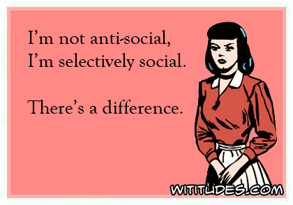 I'm not anti-social, I'm selectively social. There's a difference ecard