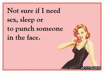Not sure if I need sex, sleep or to punch someone in the face ecard