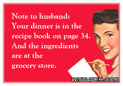 Note to husband: Your dinner is in the recipe book on page 34. And the ingredients are at the grocery store ecard
