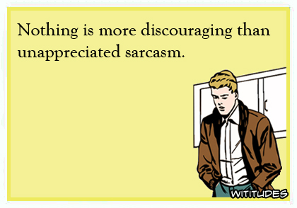 There is nothing more discouraging than unappreciated sarcasm ecard