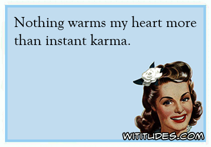 Nothing warms my heart more than instant karma ecard