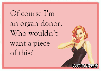 of course im an organ donor who wouldnt want a piece of this ecard