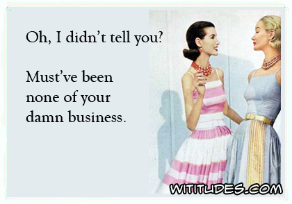 Oh, I didn't tell you? Must've been none of your damn business ecard