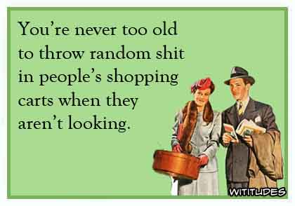 You're never too old to throw random shit in people's shopping carts when they aren't looking ecard