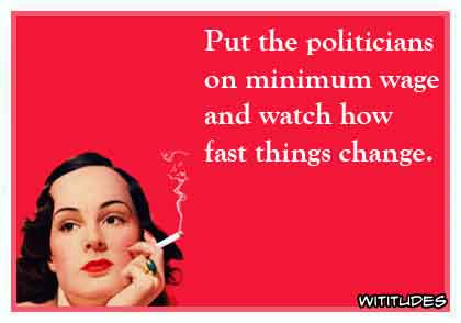 Put the politicians on minimum wage and watch how fast things change ecard