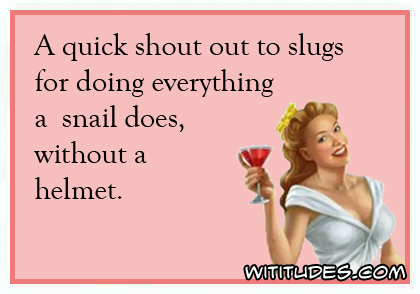 A quick shout out to slugs for doing everything a snail does, without a helmet ecard