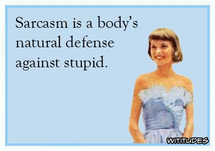 Sarcasm is a body's natural defense against stupid ecard