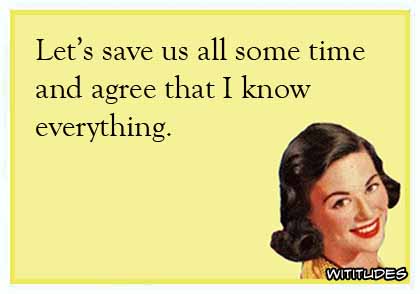 Let's save us all some time and agree that I know everything ecard