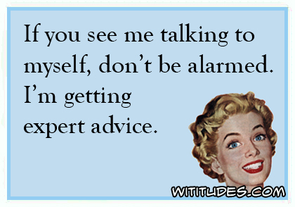 If you see me talking to myself, don't be alarmed. I'm getting expert advice ecard