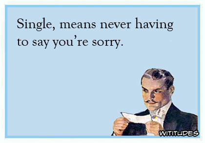 Single means never having to say you're sorry ecard