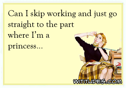 Can I skip working and just go straight to the part where I'm a princess ecard
