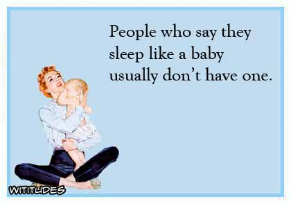 People who say they sleep like a baby usually don't have one ecard