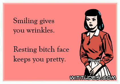 Smiling gives you wrinkles. Resting bitch face keeps you pretty ecard
