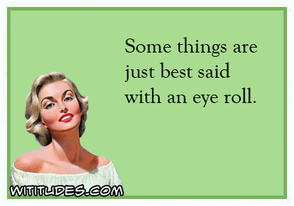 Some thing are just best said with an eye roll ecard