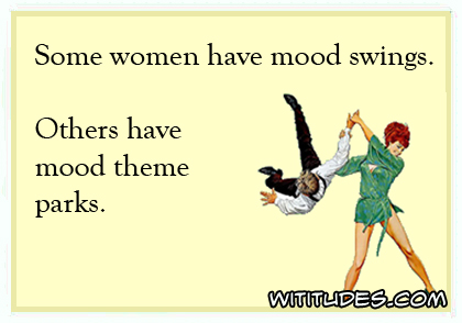 Some women have mood swings. Others have mood theme parks ecard
