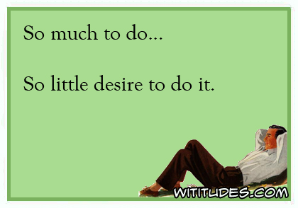 So much to do ... So little desire to do it ecard
